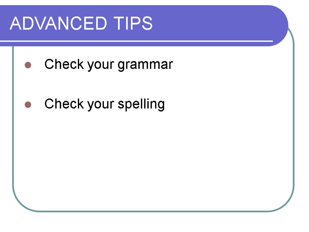 ADVANCED TIPS Check your grammar Check your spelling